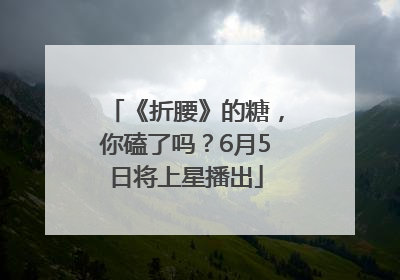 《折腰》的糖，你磕了吗？6月5日将上星播出