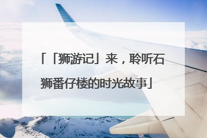 「狮游记」来，聆听石狮番仔楼的时光故事
