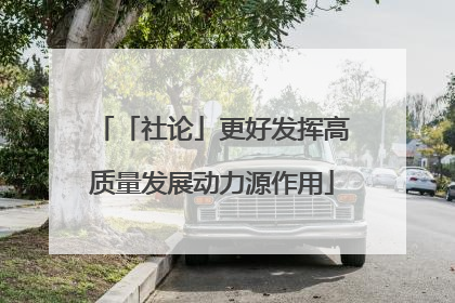 「社论」更好发挥高质量发展动力源作用