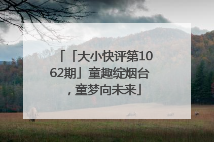 「大小快评第1062期」童趣绽烟台，童梦向未来