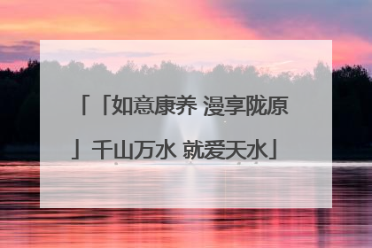 「如意康养 漫享陇原」千山万水 就爱天水