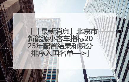「最新消息」北京市新能源小客车指标2025年配置结果和积分排序入围名单—>