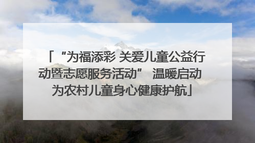 “为福添彩 关爱儿童公益行动暨志愿服务活动” 温暖启动 为农村儿童身心健康护航