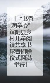 “书香润童心”汉阴县乡村儿童阅读共享书屋暨捐赠仪式圆满举行