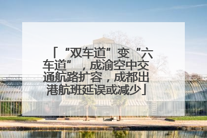 “双车道”变“六车道”，成渝空中交通航路扩容，成都出港航班延误或减少