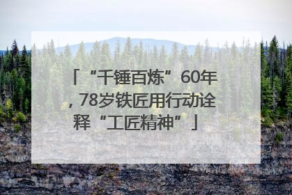 “千锤百炼”60年，78岁铁匠用行动诠释“工匠精神”