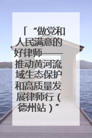 “做党和人民满意的好律师——推动黄河流域生态保护和高质量发展律师行（德州站）”活动成功举办