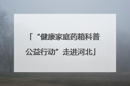 “健康家庭药箱科普公益行动”走进河北