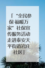 “全民参保·福暖万家”社保宣传服务活动走进泰安天平街道岩庄社区