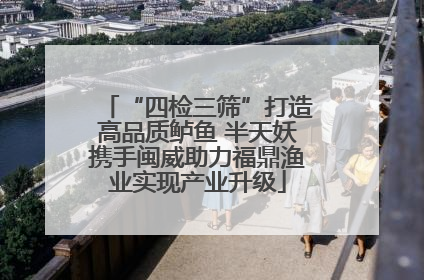 “四检三筛”打造高品质鲈鱼 半天妖携手闽威助力福鼎渔业实现产业升级