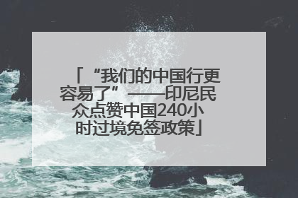 “我们的中国行更容易了”——印尼民众点赞中国240小时过境免签政策