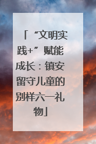 “文明实践+”赋能成长：镇安留守儿童的别样六一礼物