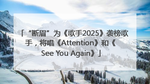 “断眉”为《歌手2025》袭榜歌手，将唱《Attention》和《See You Again》