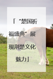 “楚国祈福盛典”展现荆楚文化魅力