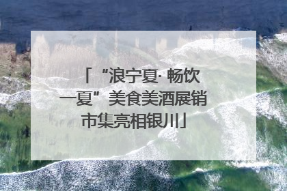 “浪宁夏· 畅饮一夏”美食美酒展销市集亮相银川
