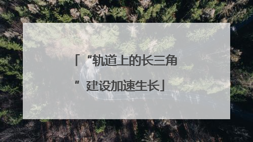 “轨道上的长三角”建设加速生长