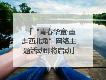 “青春华章·重走西北角”网络主题活动即将启动