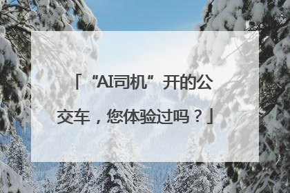 “AI司机”开的公交车，您体验过吗？