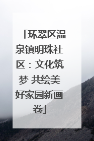 环翠区温泉镇明珠社区：文化筑梦 共绘美好家园新画卷