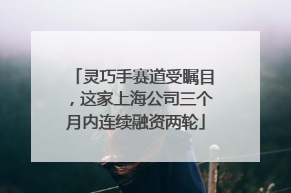 灵巧手赛道受瞩目，这家上海公司三个月内连续融资两轮