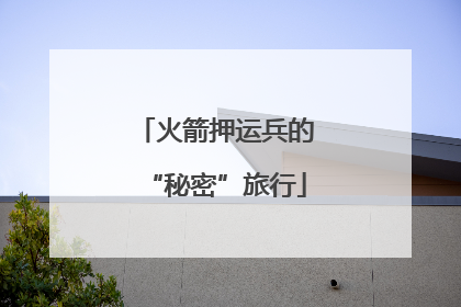 火箭押运兵的“秘密”旅行