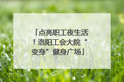 点亮职工夜生活！洛阳工会大院“变身”健身广场