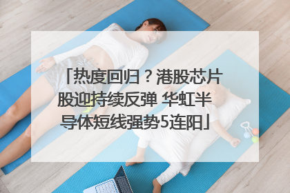 热度回归？港股芯片股迎持续反弹 华虹半导体短线强势5连阳