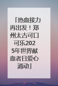 热血接力再出发！郑州太古可口可乐2025年世界献血者日爱心涌动