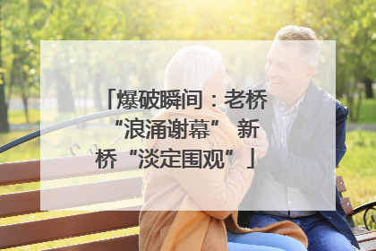 爆破瞬间：老桥“浪涌谢幕” 新桥“淡定围观”