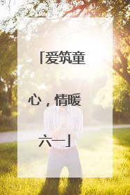 爱筑童心，情暖六一