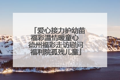 爱心接力护幼苗福彩温情暖童心 德州福彩走访慰问福利院孤残儿童