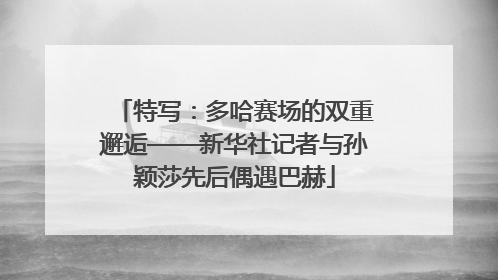 特写：多哈赛场的双重邂逅——新华社记者与孙颖莎先后偶遇巴赫