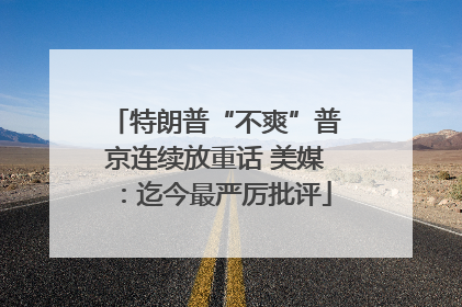 特朗普“不爽”普京连续放重话 美媒：迄今最严厉批评