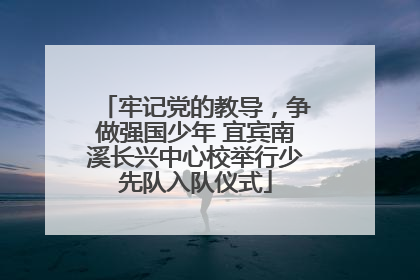 牢记党的教导，争做强国少年 宜宾南溪长兴中心校举行少先队入队仪式