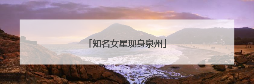 知名女星现身泉州