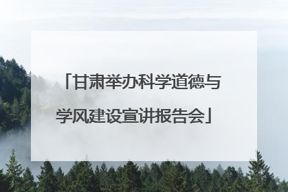 甘肃举办科学道德与学风建设宣讲报告会
