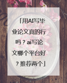 用AI写毕业论文真的行吗？ai写论文哪个平台好？推荐两个
