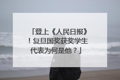 登上《人民日报》！复旦国奖获奖学生代表为何是他？