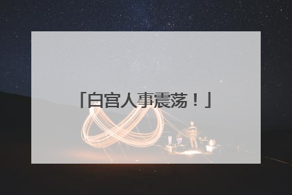 白宫人事震荡！