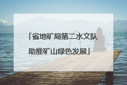 省地矿局第二水文队助推矿山绿色发展