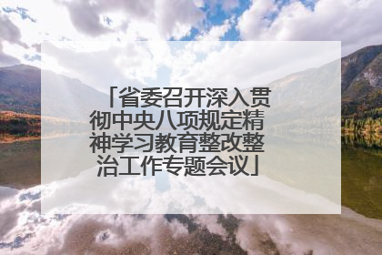 省委召开深入贯彻中央八项规定精神学习教育整改整治工作专题会议