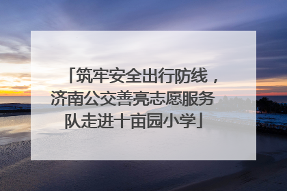 筑牢安全出行防线，济南公交善亮志愿服务队走进十亩园小学