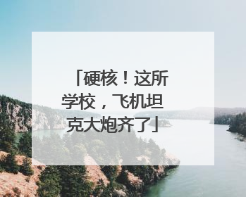 硬核！这所学校，飞机坦克大炮齐了