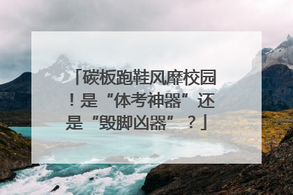 碳板跑鞋风靡校园！是“体考神器”还是“毁脚凶器”？
