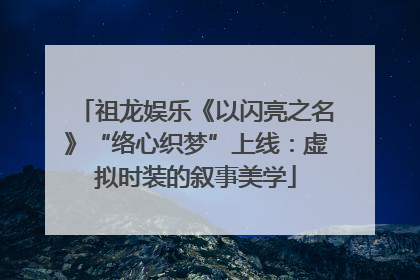 祖龙娱乐《以闪亮之名》“络心织梦”上线：虚拟时装的叙事美学