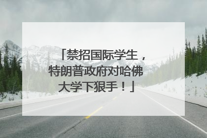 禁招国际学生，特朗普政府对哈佛大学下狠手！
