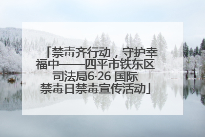 禁毒齐行动，守护幸福中——四平市铁东区司法局6·26 国际禁毒日禁毒宣传活动