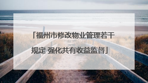 福州市修改物业管理若干规定 强化共有收益监督