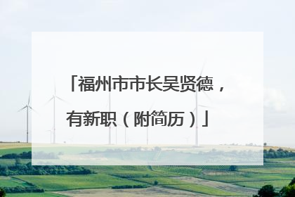 福州市市长吴贤德，有新职（附简历）