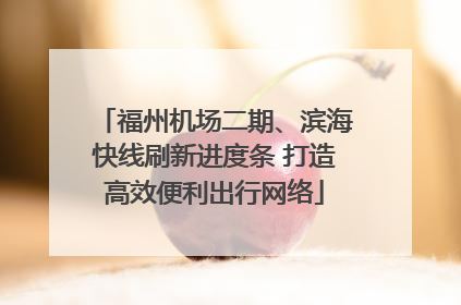 福州机场二期、滨海快线刷新进度条 打造高效便利出行网络